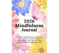 2026 Mindfulness Journal: A 52-Week Guided Practice with Prompts and Exercises to Soothe Anxiety, Build Resilience, Open the Heart, and Cultivate Gratitude, Joy & Inner Peace