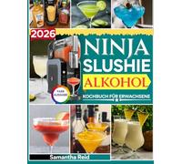 2026 Ninja Slushie Alkohol Kochbuch Für Erwachsene: Über 85 unwiderstehliche und kreative alkoholische Leckereien und gefrorene Cocktails, die Sie ohne besondere Fähigkeiten zu Hause zubereiten können