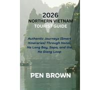 2026 NORTHERN VIETNAM TOURIST GUIDE: Authentic Journeys (Smart Itineraries) Through Hanoi, Ha Long Bay, Sapa, and the Ha Giang Loop