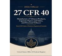 2026 Official 27 CFR 40 Manufacture of Tobacco Products, Cigarette Papers and Tubes, and Processed Tobacco: March 2026 Update of Mandatory Regulations & Standards