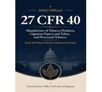 2026 Official 27 CFR 40 Manufacture of Tobacco Products, Cigarette Papers and Tubes, and Processed Tobacco: March 2026 Update of Mandatory Regulations & Standards