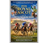 2026 ROYAL ASCOT AND THE BRITISH FLAT RACING SEASON: A Simple Guide to Britain’s Greatest Horse Races, Famous Racecourses, Royal Traditions, and International Champions