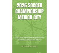 2026 SOCCER CHAMPIONSHIP MEXICO CITY: The Ultimate Guide to Experiencing Soccer and Mexican Culture