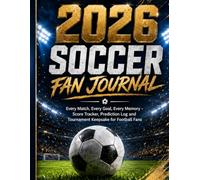 2026 Soccer Fan Journal: Every Match, Every Goal, Every Memory - Score Tracker, Prediction Log and Tournament Keepsake for Football Fans
