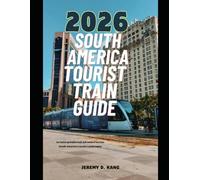 2026 SOUTH AMERICA TOURIST TRAIN GUIDE: An Unforgettable Rail Adventure Across South America’s Iconic Landscapes (The Train Traveler Series)