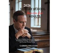 2026 SUNDAY SCHOOL LESSONS FOR ADULTS: 52 Weeks of Scripture-Based Lessons and Faith-Strengthening Teachings for Spiritual Growth and Everyday Christian Living (DAILY REFLECTIONS FOR HOLISTIC GROWTH)