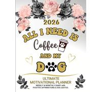 2026 Ultimate Motivational Planner - All I Need is Coffee and My Dog: Weekly & Monthly Diary with Positive Affirmations & Dog Quotes