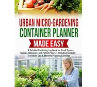 2026 Urban Garden & Container Planner: A Detailed Gardening Log Book for Small Spaces, Balconies, and Potted Plants | Including Sunlight Tracker, Fertilizer Log & Monthly Planting Calendar
