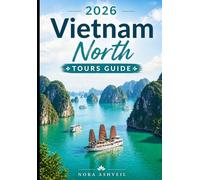 2026 VIETNAM NORTH TOURS GUIDE: From the Streets of Hanoi to the Peaks of Fansipan - Exploring Ha Long Bay, Ha Giang, Sapa & Ninh Binh