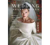 2026 Wedding Dress Trends: Wedding Gown Ideas, Modern Bridal Fashion and Style Inspiration. (The Wedding Dress: A Bridal Fashion and Style Guide)
