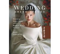 2026 Wedding Dress Trends: Wedding Gown Ideas, Modern Bridal Fashion and Style Inspiration. (The Wedding Dress: A Bridal Fashion and Style Guide)