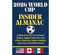 2026 World Cup Insider Almanac: A Deep Dive Into Tournament Origins, Biggest Records, Host Cities, Stadiums, Expert Insights, and Every Scheduled Match