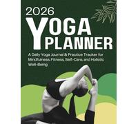 2026 Yoga Planner: A Daily Journal & Practice Tracker for Mindfulness, Fitness, Self-Care, and Holistic Well-Being