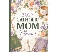 2027 Catholic Mom Planner: A Faith-Centered Organizer with Scripture Reflections, Feast Days, and Tools for Family Life and Home Management