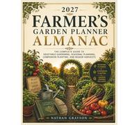2027 Farmer's Garden Planner Almanac: The Complete Guide to Vegetable Gardening, Seasonal Planning, Companion Planting, and Bigger Harvests
