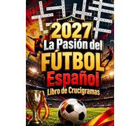 2027 La Pasión del Fútbol Español: Más de 300 Crucigramas Inspirados en el Fútbol Español con Clubes, Jugadores, Estadios, Historia, Tácticas y Desafíos para Aficionados de Todas las Edades