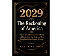 2029 The Reckoning of America: Why the Time of Borrowed Money Is Ending and How to Protect Your Family and Thrive Through the Coming Economic Reckoning