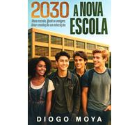 2030 A NOVA ESCOLA: Uma escola. Quatro amigos. Uma revolução na educação.