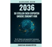 2036: So stellen sich Experten unsere Zukunft vor: Wie KI, Roboter und exponentielle Technologien unser Leben und die Gesellschaft verändern werden (Künstliche Intelligenz für Einsteiger)