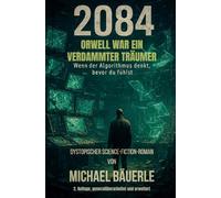 2084 - Orwell war ein verdammter Träumer: Wenn der Algorithmus denkt, bevor du fühlst