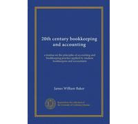20th century bookkeeping and accounting: a treatise on the principles of accounting and bookkeeping practice applied by modern bookkeepers and accountants