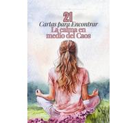 21 Cartas para encontrar la calma en medio del caos: Reflexiones, ejercicios y mantras para reconectar contigo misma y vivir con más paz interior