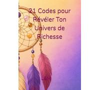 21 Codes pour Révéler Ton Univers de Richesse: Un plan intérieur concret pour transformer ton rapport à l'abondance, à ta valeur et à ta réussite.