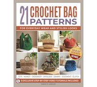 21 Crochet Bag Patterns for Everyday Wear and Stylish Looks: Easy Projects with Step-by-Step Photos, Video Tutorials & Clear Instructions to Craft Unique Bags for Every Skill Level