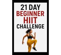 21 Day Beginner HIIT Challenge: Quicky, Effective HIIT Workout Program Designed for Beginners (21 Day Challenges)