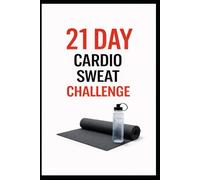 21 Day Cardio Sweat Challenge: A Progressive 21 Day Cardio Training Plan to Improve Endurance (21 Day Challenges)
