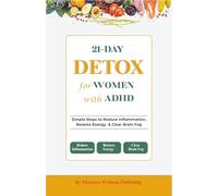 21- day detox for Women with ADHD: Simple Steps to Reduce Inflammation, Restore Energy & Clear Brain Fog