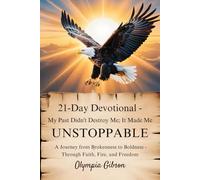 21-DAY DEVOTIONAL My Past Didn't Destroy Me; It Made Me Unstoppable: Unstoppable A journey from brokenness to boldness - through faith, fire, and freedom