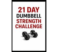 21 Day Dumbbell Strength Challenge: Build Full Body Strength in Just 10 to 30 Minutes a Day Using Dumbbells (21 Day Challenges)
