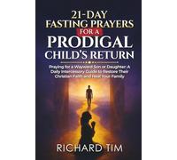 21-Day Fasting Prayers for a Prodigal Child’s Return: Praying for a Wayward Son or Daughter: A Daily Intercessory Guide to Restore Their Christian Faith and Heal Your Family