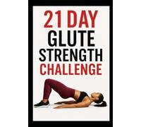 21 Day Glute Strength Challenge: Build Stronger Glutes in Just 21 Days with Targeted Strength Workouts (21 Day Challenges)