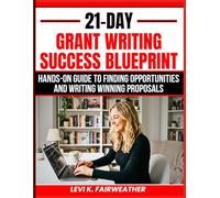 21-Day Grant Writing Success Blueprint: Hands-On Guide to Finding Opportunities and Writing Winning Proposals