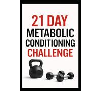 21 Day Metabolic Conditioning Challenge: High-Intensity Strength and Cardio Workouts for Total Body Results (21 Day Challenges)