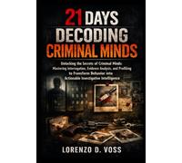 21 Days Decoding Criminal Minds: Unlocking the Secrets of Criminal Minds: Mastering Interrogation, Evidence Analysis, and Profiling to Transform Behavior into Actionable Investigative Intelligence