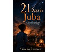 21 Days in Juba: A Doctor’s Story of Loyalty, War, and Stubborn Hope (One More Day: Memoirs of a Humanitarian Doctor)