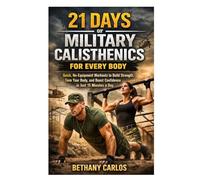 21 Days of Military Calisthenics for Every Body: Quick, No-Equipment Workouts to Build Strength, Tone Your Body, and Boost Confidence in Just 15 Minutes a Day