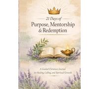 21 Days of Purpose, Mentorship & Redemption: A 21-Day Guided Christian Journal for Healing, Purpose & Spiritual Growth