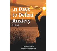 21 days to defeat anxiety: A Practical Guide to Regaining Calm and Focus