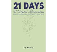 21 Days to Digital Minimalism: Reclaim Your Focus and Find Peace in a Noisy World (The 21-Day Mindset Reset)
