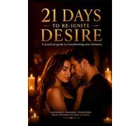 21 Days to Re-ignite Desire: Rebuild Intimacy, Deepen Connection, and Reignite Passion in Your Relationship