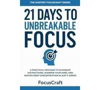 21 Days to Unbreakable Focus: A Practical Program to Eliminate Distractions, Sharpen Your Mind, and Master Deep Concentration in Just 3 Weeks (The Mastery FocusCraft Series)