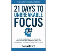 21 Days to Unbreakable Focus: A Practical Program to Eliminate Distractions, Sharpen Your Mind, and Master Deep Concentration in Just 3 Weeks (The Mastery FocusCraft Series)
