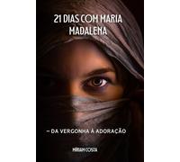 21 dias com MARIA MADALENA: - da vergonha à adoração