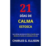 21 DÍAS DE CALMA ESTOICA: Las rutinas secretas de Marco Aurelio para dominar el estrés, la ansiedad y el caos
