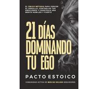 21 DÍAS DOMINANDO TU EGO: El único método para vencer el orgullo, controlar tus emociones y construir una mente humilde y fuerte. En solo 21 días. (21 DÍAS - PACTO ESTOICO)