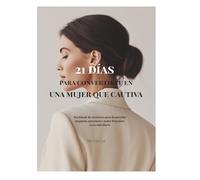 21 Días para convertirte en una Mujer que Cautiva: Workbook de ejercicios para desarrollar elegancia, presencia y poder femenino